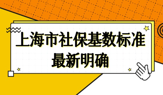 上海市社保基数标准2022最新明确（缴费基数一览表），这类人有福了！