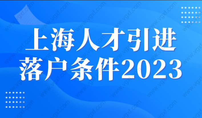 上海人才引进落户条件2023，重点企业1年可落户！