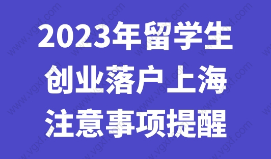 2023年留学生创业落户上海注意事项提醒，一定要看！