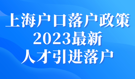 上海户口落户政策2023最新人才引进落户（附条件解读）