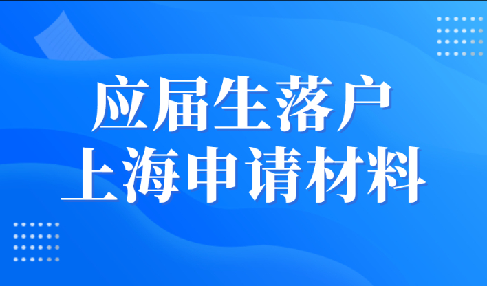 2023年应届生落户上海申请材料及流程！轻松落户上海！