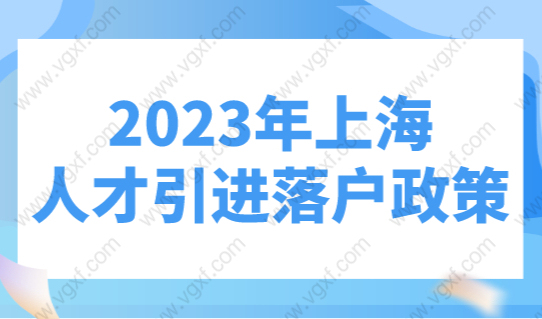 2023年上海人才引进落户政策（官方原文），上海落户条件调整！