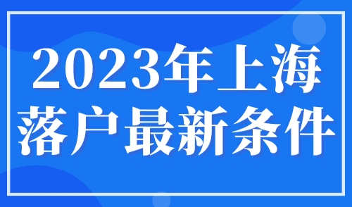 2023年上海落户最新条件，人才引进落户上海学历认证步骤！