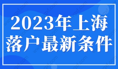 2023年上海落户最新条件，人才引进落户上海学历认证步骤！
