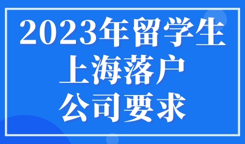2023年留学生上海落户公司要求，达不到可能落户不成功！