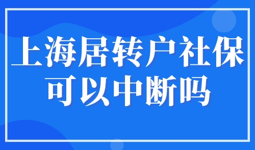上海居转户社保可以中断吗？2023上海居转户申请注意事项！