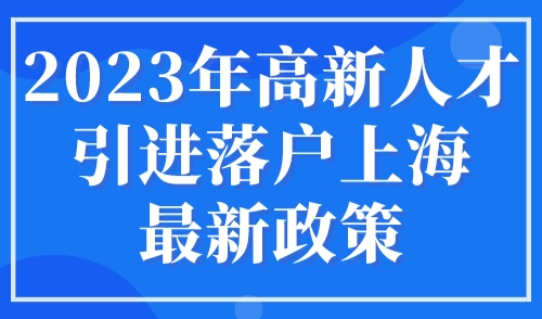 2023年高新人才引进落户上海最新政策，上海人才引进细则流程图！