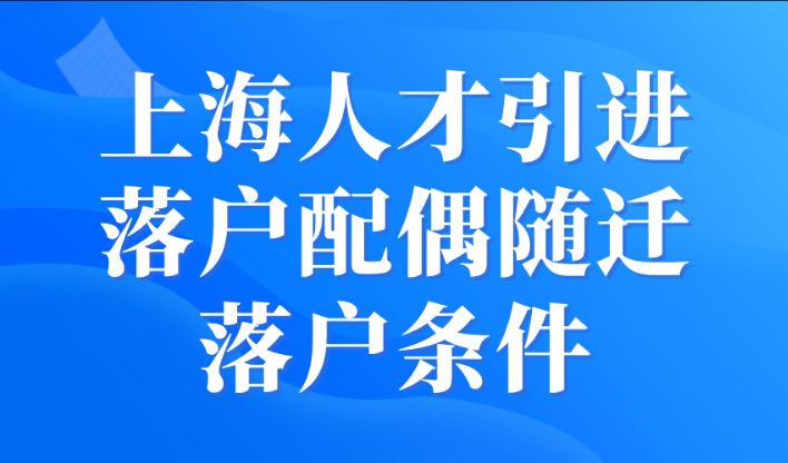 上海人才引进落户配偶随迁落户条件，不用等10年！