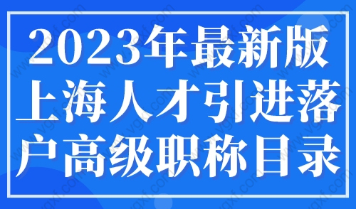 2023年最新版上海人才引进落户高级职称目录，人社局最新发布！