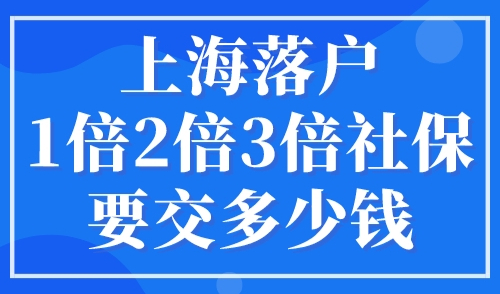 上海落户1倍2倍3倍社保要交多少钱？2023年社保要这样缴纳！