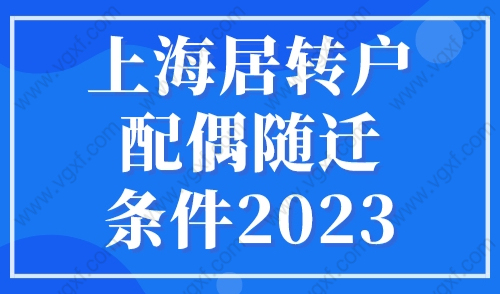 上海居转户配偶随迁条件2023，落户上海不用等10年！