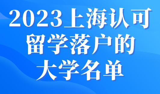 2023上海认可留学落户的大学名单，世界Top50、100院校直接落户！