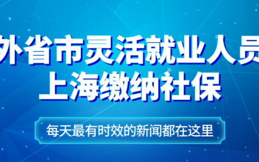 好消息! 5月份起外省市灵活就业人员可以上海缴纳社保（另附操作流程）