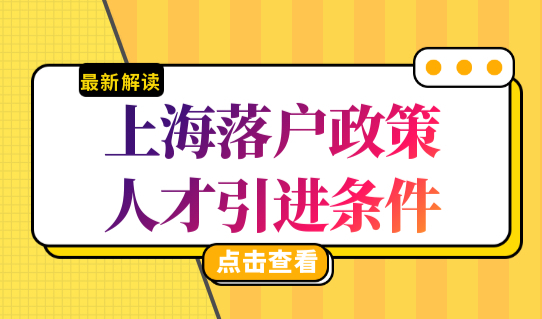 上海最新落户政策2022解读，上海落户政策人才引进条件（官方原文）