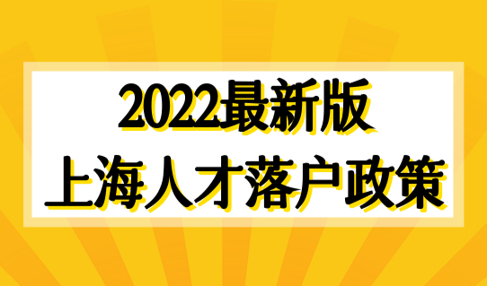 2022最新版上海人才落户政策，人才引进个人要求+单位要求，附企业名单