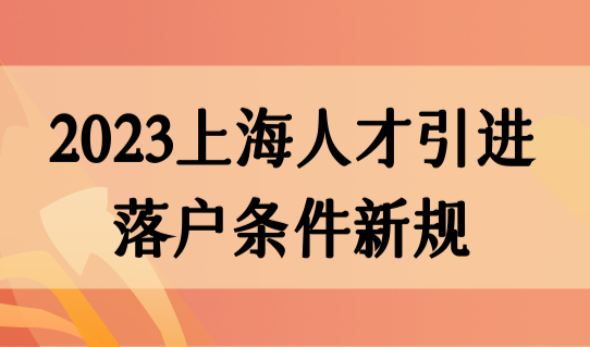 上海人才引进落户细则官方原文，2023年人才最新落户条件新规定！