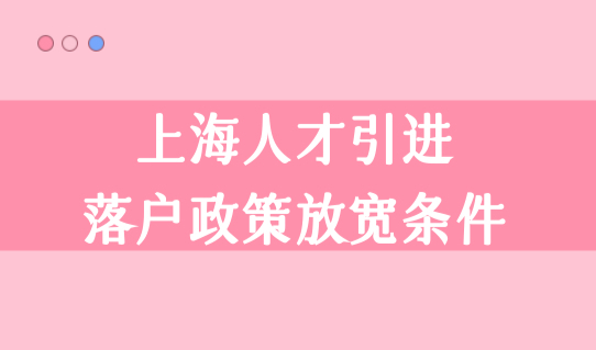 上海人才引进落户政策放宽条件，13类人才可直接落户！