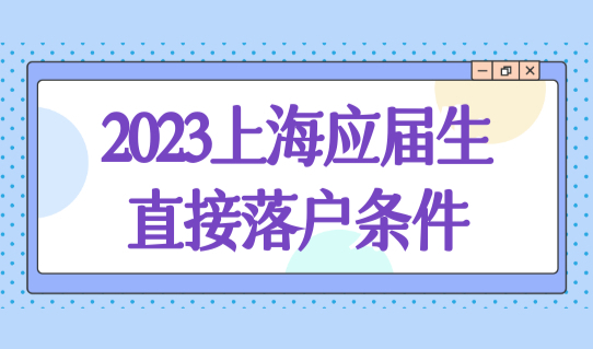 上海应届生直接落户条件，2023这些院校毕业生6月直接落户！