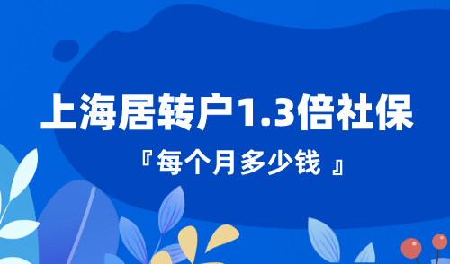 上海居转户1.3倍社保每个月多少钱？落户超省钱！
