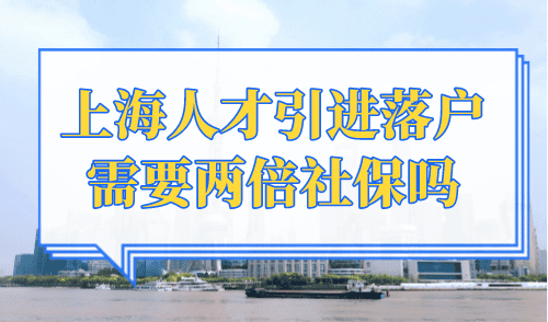 上海人才引进落户需要两倍社保吗？上海落户最新政策！