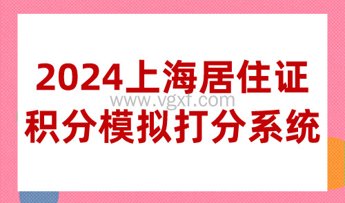 2024上海居住证积分模拟打分系统，120积分分值精准测算！