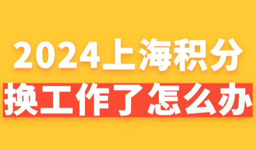 2024上海积分换工作了怎么办？一篇看懂续办上海居住证积分