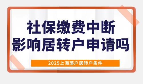 2025上海落户居转户条件，社保缴费中断影响居转户申请吗？