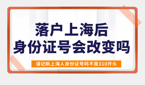 落户上海后身份证号会改变吗？谨记新上海人身份证号码不是310开头