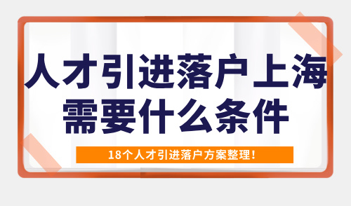 2025人才引进落户上海需要什么条件？18个人才引进落户方案整理！