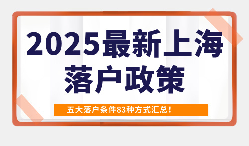 2025最新上海落户政策：五大落户条件83种方式汇总！