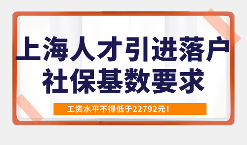 2025上海人才引进落户社保基数要求，工资水平不得低于22792元！