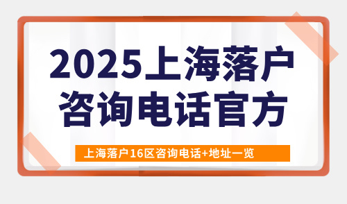 2025上海落户咨询电话官方，上海落户16区咨询电话+地址一览