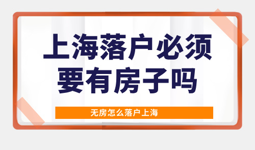 2025上海落户必须要有房子吗？无房怎么落户上海