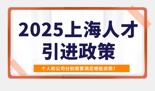 2025上海人才引进政策，个人和公司分别需要满足哪些资质？