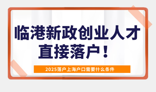 2025落户上海户口需要什么条件？临港新政创业人才直接落户！
