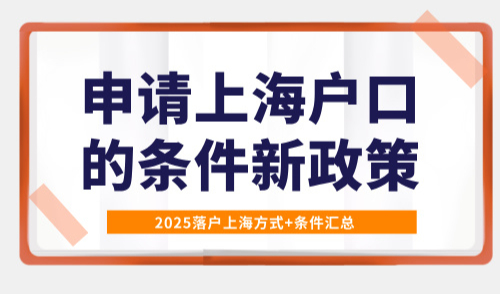 2025申请上海户口的条件新政策，落户上海方式+条件汇总