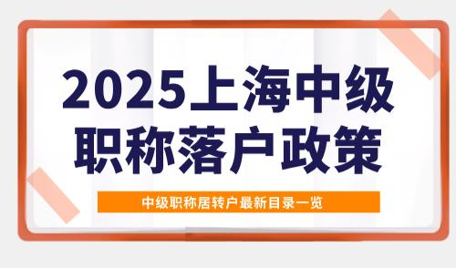 2025上海中级职称落户政策，中级职称居转户最新目录一览