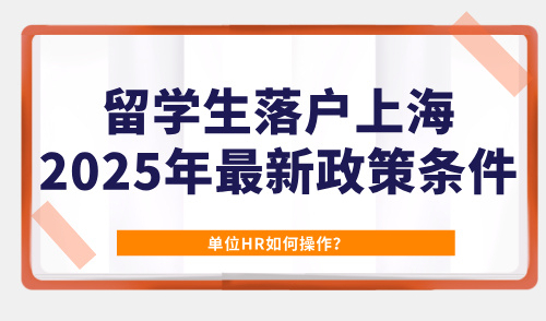 留学生落户上海2025年最新政策条件，单位HR如何操作？