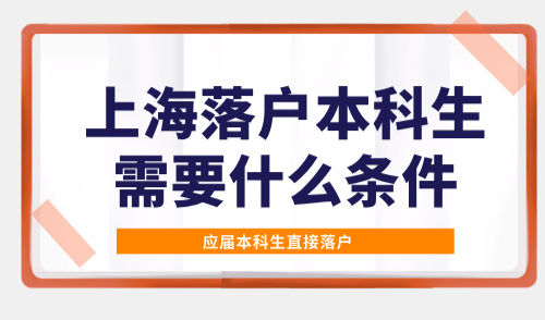 2025上海落户本科生需要什么条件？应届本科生直接落户！