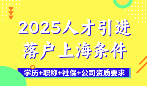 2025人才引进落户上海条件：学历+职称+社保+公司资质要求