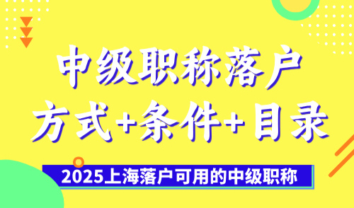 2025上海落户可用的中级职称，中级职称落户方式+条件+目录