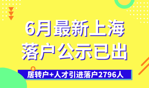6月最新上海落户公示已出，居转户+人才引进落户2796人！