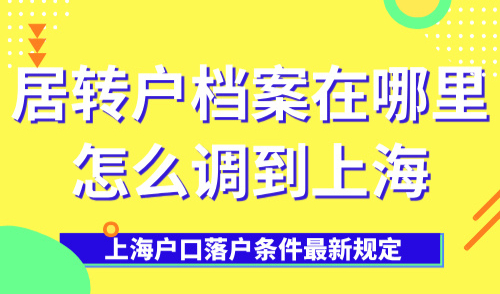 上海户口落户条件最新规定：居转户档案在哪里？怎么调到上海？