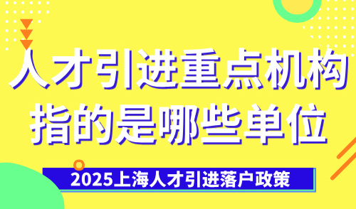 2025上海人才引进落户政策：人才引进重点机构指的是哪些单位？