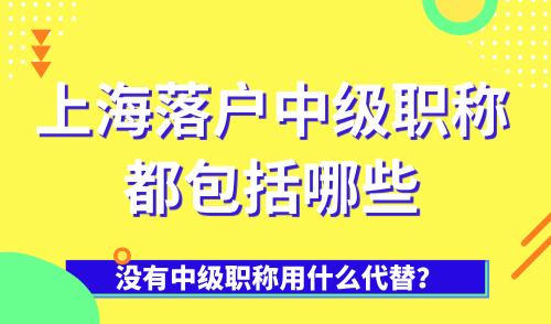2025上海落户中级职称都包括哪些？没有中级职称用什么代替？