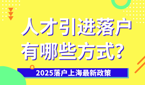 2025落户上海最新政策：人才引进落户有哪些方式？