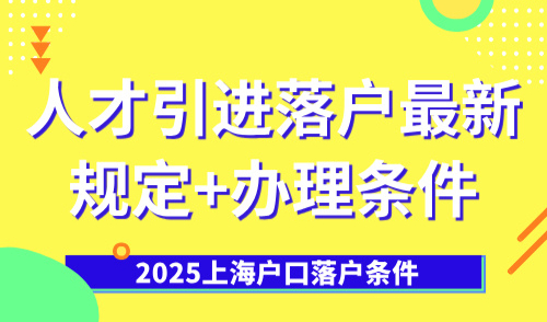2025上海户口落户条件：人才引进落户最新规定+办理条件！