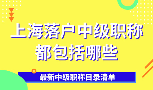 2025上海落户中级职称都包括哪些？最新中级职称目录清单