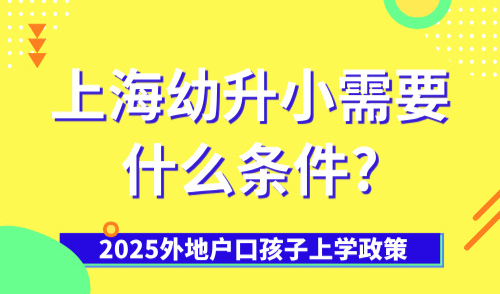2025外地户口孩子上学政策，上海幼升小需要什么条件?