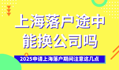 上海落户途中能换公司吗？2025申请上海落户期间注意这几点！